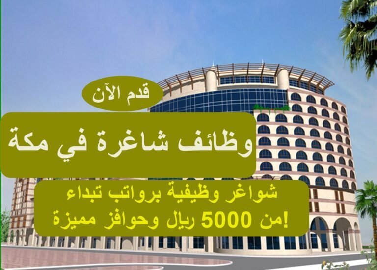 وظائف شاغرة في مكة - شواغر وظيفية برواتب تبداء من 5000 ريال وحوافز مميزة!