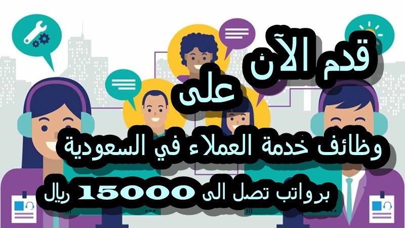 وظائف المبيعات وخدمة العملاء في السعودية 2025: فرص توظيف برواتب منافسة تصل الى 15000 ريال
