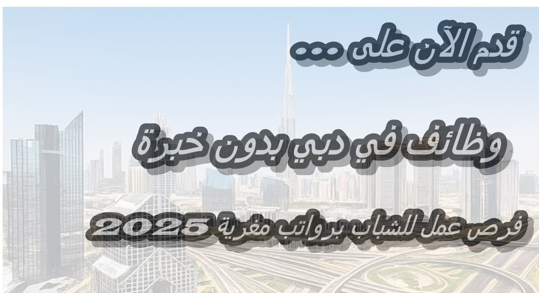 وظائف في دبي بدون خبرة: فرص عمل للشباب برواتب مغرية 2025