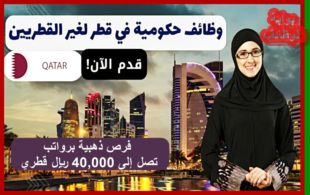 وظائف حكومية في قطر لغير القطريين: فرص ذهبية برواتب تصل إلى 40,000 ريال قطري
