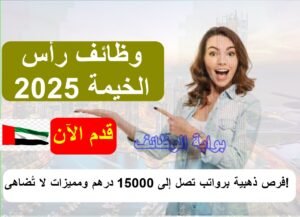 وظائف رأس الخيمة 2025: فرص ذهبية برواتب تصل إلى 15000 درهم ومميزات لا تُضاهى!